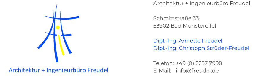 Architektur + Ingenieurbüro Freudel  Schmittstraße 33 53902 Bad Münstereifel  Dipl.-Ing. Annette Freudel Dipl.-Ing. Christoph Strüder-Freudel  Telefon:	+49 (0) 2257 7998 E-Mail:	info@freudel.de